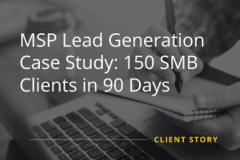 MSP Lead Generation Case Study: 150 SMB Clients in 90 Days